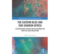 The Eastern Bloc and Sub-Saharan Africa: Czechoslovakia, UNESCO and Development Aid from the 1960s and Beyond (Routledge Histories of Central and Eastern Europe)