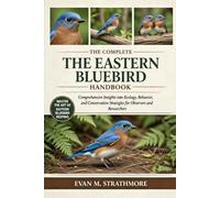 THE EASTERN BLUEBIRD HANDBOOK: Comprehensive Insights into Ecology, Behavior, and Conservation Strategies for Observers and Researchers
