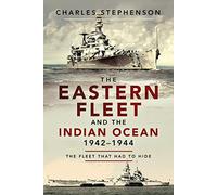 The Eastern Fleet and the Indian Ocean, 1942 1944: The Fleet that Had to Hide