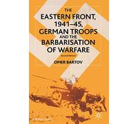 The Eastern Front, 1941-45 – German Troops and the Barbarisation of Warfare (St Antony's Series)