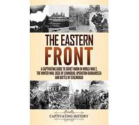 The Eastern Front: A Captivating Guide to Soviet Union in World War 2, the Winter War, Siege of Leningrad, Operation Barbarossa and Battle of Stalingrad