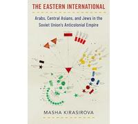 The Eastern International: Arabs, Central Asians, and Jews in the Soviet Union's Anticolonial Empire (Oxford Studies in International History)