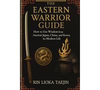 The Eastern Warrior's Guide: How to Use Wisdom from Ancient Japan, China, and Korea for Modern Life (Ancestral Wisdom)