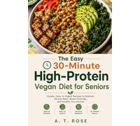 The Easy 30-Minute High-Protein Vegan Diet for Seniors: Simple, Easy-to-Digest Recipes to Maintain Muscle Mass, Boost Immunity, and Simplify Your Kitchen