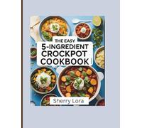 The Easy 5-Ingredient Crockpot Cookbook: 100 Delicious No-Fuss Meals for Busy People with a 30 Day Meal Plan