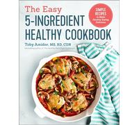 The Easy 5-Ingredient Healthy Cookbook: Simple Recipes to Make Healthy Eating Delicious
