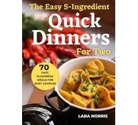 The Easy 5-Ingredient Quick Dinners For Two: 70 Fast, Flavorful Meals for Busy Couples (The 5-Ingredient Everyday Cookbook)