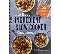 The Easy 5-Ingredient Slow Cooker Cookbook: 100 Delicious No-Fuss Meals for Busy People