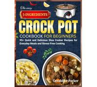 THE EASY 5-INGREDIENTS CROCK POT COOKBOOK FOR BEGINNERS: 95+ Quick and Delicious Slow Cooker Recipes for Everyday Meals and Stress-Free Cooking