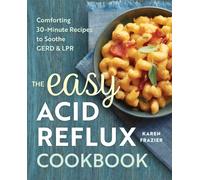The Easy Acid Reflux Cookbook : Comforting 30-Minute Recipes to Soothe GERD & LPR