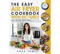 The Easy Air Fryer Cookbook with Pictures: Simply Delicious, Budget-Friendly Recipes with Step-by-Step Instructions and Stunning Full-Color Photos (Healthy and Quick Cooking Collection)