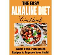 The Easy Alkaline Cookbook: Whole Food, Plant-Based Recipes to Improve Your Health