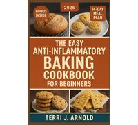 The Easy Anti-Inflammatory Baking Cookbook for Beginners: 75+ Simple Bread, Muffin & Snack Recipes to Calm Inflammation and Support Whole-Body Health