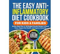 The Easy Anti-Inflammatory Diet Cookbook for Kids & Families: 28-Day Meal Plan & 100 Budget-Friendly Recipes to Boost Focus, Support Gut Health, and Improve Immunity