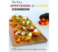 The Easy Appetizers & Snacks Cookbook: 120 Authentic Snack and Appetizer Recipes