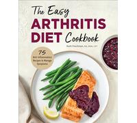The Easy Arthritis Diet Cookbook: 75 Anti-Inflammatory Recipes to Manage Symptoms