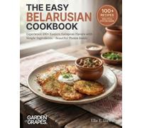 The Easy Belarusian Cookbook: Experience 100+ Eastern European Flavors with Simple Ingredients - Beautiful Photos Inside (Authentic World Cuisine Made Easy)