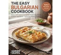 The Easy Bulgarian Cookbook: Master 100+ Eastern European Dishes Using Readily Available Ingredients - Appetizing Photos Included (Authentic World Cuisine Made Easy)