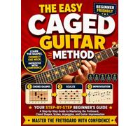 The Easy CAGED Guitar Method: A Step-by-Step Guide to Mastering the Fretboard, Chord Shapes, Scales, Arpeggios, and Guitar Improvisation