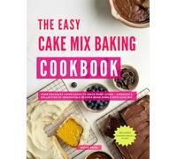 The Easy Cake Mix Baking Cookbook: From Decadent Layer Cakes to Quick Dump Cakes - Discover a Collection of Irresistible Recipes Made Simple with Cake Mix