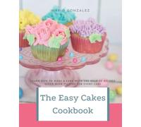 The Easy Cakes Cookbook: The Baking Book for Every Kitchen, with Classic Cookies, Novel Treats, Brownies, Bars, and More With Over 50 Delicious Recipes for Sweet and Savory Treats