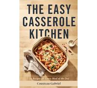 The Easy Casserole Kitchen: 31 Recipes for Every Meal of the Day