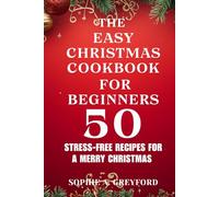 The Easy Christmas Cookbook for Beginners. 50 Stress-Free Recipes for a Merry Christmas