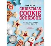 The Easy Christmas Cookie Cookbook: 60+ Recipes to Bake for the Holidays