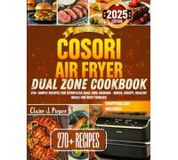 The Easy Cosori Air Fryer Dual Zone Cookbook: 270+ Simple Recipes for Effortless Dual Zone Cooking - Quick, Crispy, Healthy Meals for Busy Families