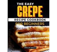 The Easy Crepe Recipe CookBook for Beginners: Embark on a Culinary Odyssey with Sweet and Savory Creations