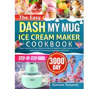 The Easy DASH My Mug Ice Cream Maker Cookbook: Quick, Tasty & Fun Frozen Desserts Recipes for Beginners | Enjoy Classic Ice Cream, Gelato, Sorbet, Frozen Yogurt, Milkshakes, and Slushies