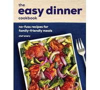 The Easy Dinner Cookbook: No-Fuss Recipes for Family-Friendly Meals