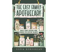 The Easy Family Apothecary: Quick & Simple Natural Home Remedies for Everyday Ailments