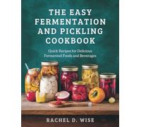 The Easy Fermentation and Pickling cookbook: Quick Recipes for Delicious Fermented Foods and Beverages