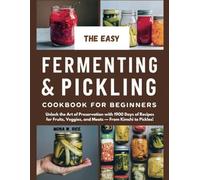 THE EASY FERMENTING AND PICKLING COOKBOOK FOR BEGINNERS: Unlock the Art of Preservation with 1900 Days of Recipes for Fruits, Veggies, and Meats - From Kimchi to Pickles!