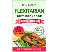 THE EASY FLEXITARIAN DIET COOKBOOK FOR BEGINNERS: Simple, Budget-Friendly Recipes & 4-Week Meal Plans For Weight Loss, Energy, And Plant-Forward Living