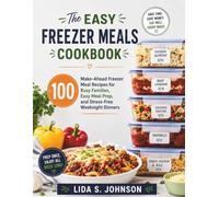 The Easy Freezer Meals Cookbook: 100 Make-Ahead Freezer Meal Recipes for Busy Families, Easy Meal Prep, and Stress-Free Weeknight Dinners (The Freezer Meal Collection)