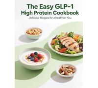 The Easy GLP-1 High Protein Cookbook: Lose Weight, Protect Muscle & Feel Great with Simple, Delicious Recipes for Your GLP-1 Journey
