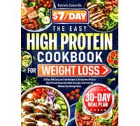 The Easy High Protein Cookbook for Weight Loss: $7/Day, 300 Easy Low Carb Recipes & 30-Day Meal Plan to Shed Pounds Naturally, Build Strength, and Feel Full Without Sacrificing Flavor