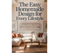 The Easy Homemade Design For Every Lifestyle: Practical, Affordable, and Stylish Interior Decorating Ideas That Bring Comfort and Beauty