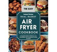 The Easy Instant Vortex Dual Basket Air Fryer Cookbook: A Complete Guide to Delicious, Low-Cost Dishes Your Companion to Every Occasion