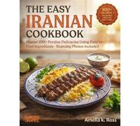 The Easy Iranian Cookbook: Master 100+ Persian Delicacies Using Easy-to-Find Ingredients - Stunning Photos Included (Authentic World Cuisine Made Easy)