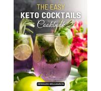 The Easy Keto Cocktails Cookbook: Enjoy Flavorful Low Carb Cocktails and Appetizers Without Sacrificing Your Keto Lifestyle with Guilt Free Recipes for Any Celebration or Everyday Indulgence