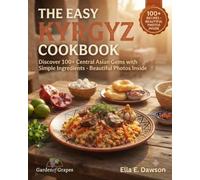 The Easy Kyrgyz Cookbook: Discover 100+ Central Asian Gems with Simple Ingredients - Beautiful Photos Inside (Authentic World Cuisine Made Easy)