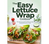 The Easy Lettuce Wrap Cookbook: 65 Delicious and Nutritious Lettuce Wrap Recipes for Every Meal
