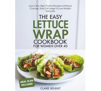 The Easy Lettuce Wrap Cookbook for Women Over 40: Low-Carb, High-Protein Recipes to Reduce Cravings, Stay Full Longer & Lose Weight Naturally