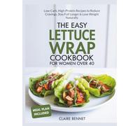 The Easy Lettuce Wrap Cookbook for Women Over 40: Low-Carb, High-Protein Recipes to Reduce Cravings, Stay Full Longer & Lose Weight Naturally