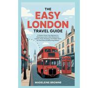 The Easy London Travel Guide: A Simple, Stress-Free Approach to Exploring London’s Best Attractions, Culture, Food, Shopping, and Hidden Gems for First-Time and Returning Visitors