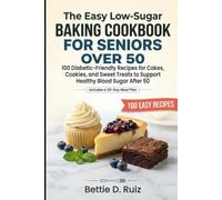 The Easy Low-Sugar Baking Cookbook for Seniors Over 50: 100 Diabetic-Friendly Recipes for Cakes, Cookies, and Sweet Treats to Support Healthy Blood Sugar After 50 | Includes a 30-Day Meal Plan