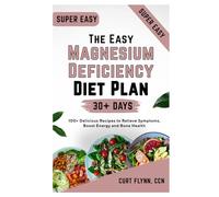 The Easy Magnesium Deficiency Diet Plan: 100+ Delicious Recipes to Relieve Symptoms, Boost Energy and Bone Health